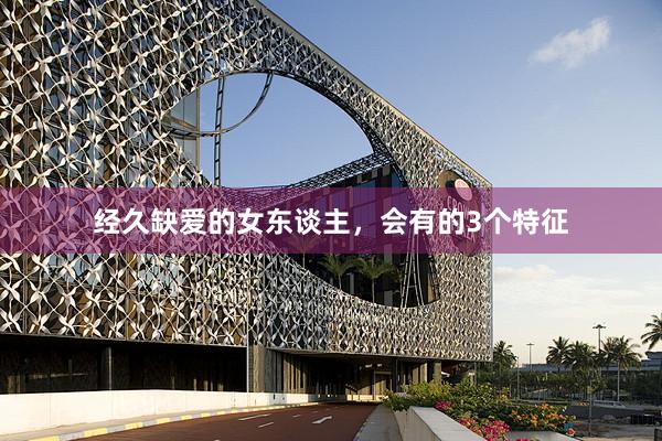 经久缺爱的女东谈主，会有的3个特征