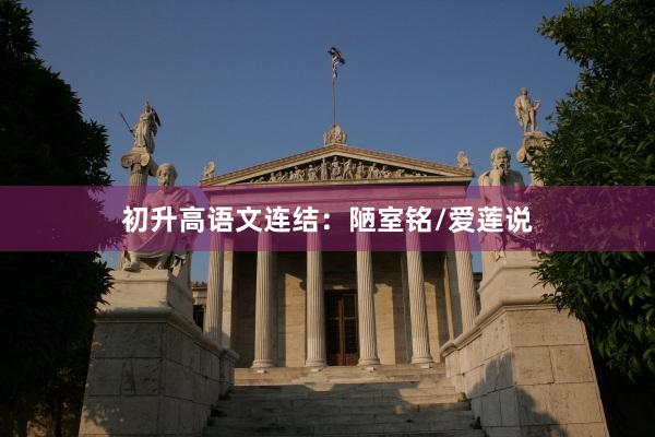 初升高语文连结：陋室铭/爱莲说