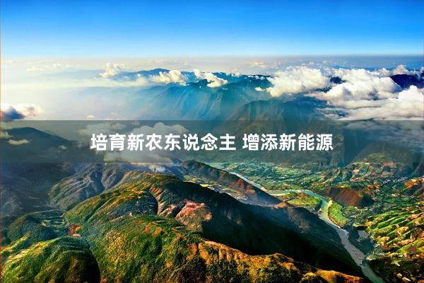 培育新农东说念主 增添新能源