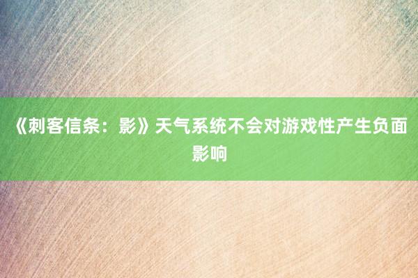《刺客信条：影》天气系统不会对游戏性产生负面影响