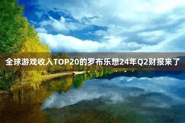 全球游戏收入TOP20的罗布乐想24年Q2财报来了