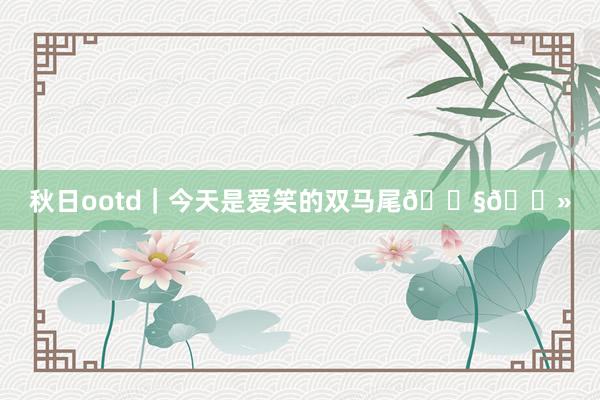 秋日ootd｜今天是爱笑的双马尾👧🏻