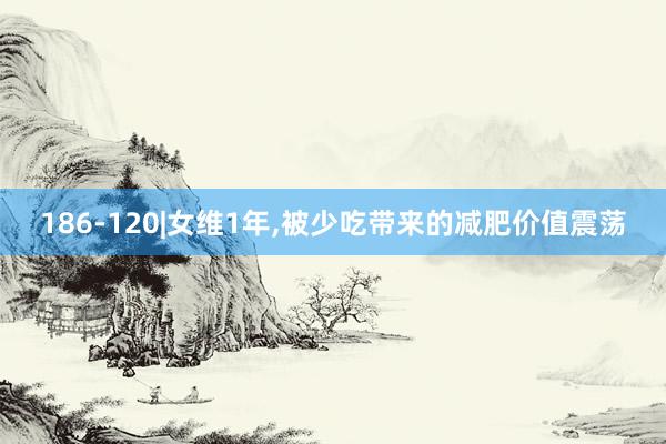 186-120|女维1年,被少吃带来的减肥价值震荡