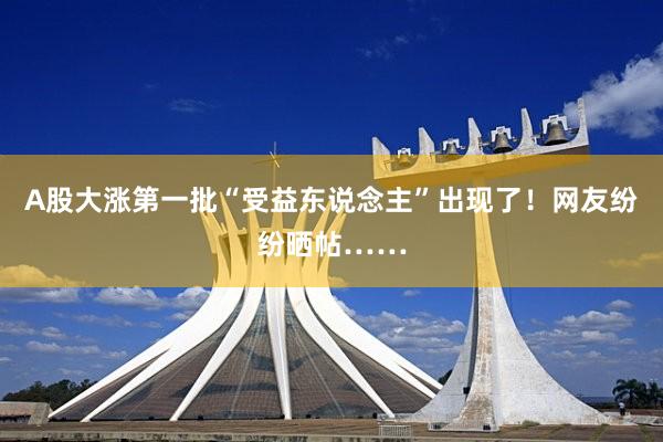 A股大涨第一批“受益东说念主”出现了！网友纷纷晒帖……