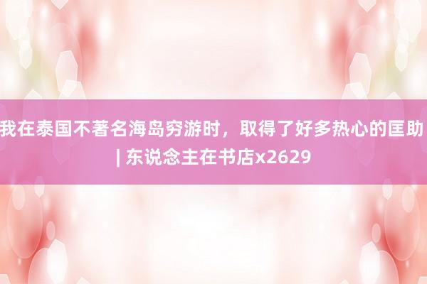 我在泰国不著名海岛穷游时，取得了好多热心的匡助 | 东说念主在书店x2629