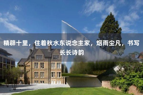 精辟十里，住着秋水东说念主家，烟雨尘凡，书写长长诗韵