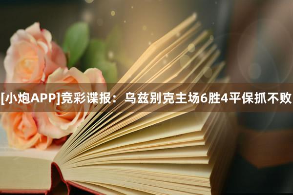 [小炮APP]竞彩谍报：乌兹别克主场6胜4平保抓不败