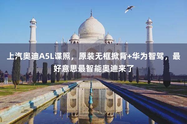 上汽奥迪A5L谍照，原装无框掀背+华为智驾，最好意思最智能奥迪来了