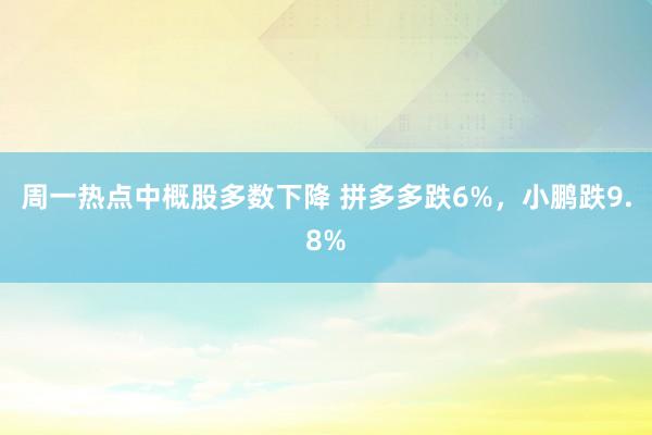 周一热点中概股多数下降 拼多多跌6%，小鹏跌9.8%
