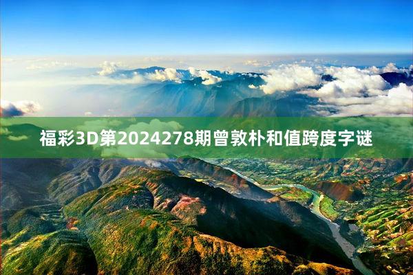 福彩3D第2024278期曾敦朴和值跨度字谜