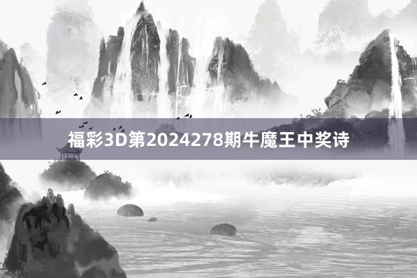 福彩3D第2024278期牛魔王中奖诗