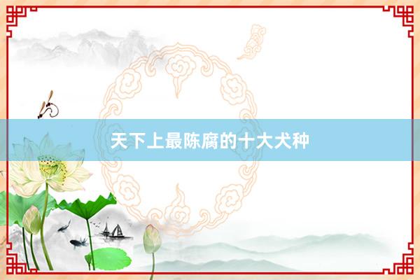 天下上最陈腐的十大犬种