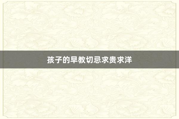 孩子的早教切忌求贵求洋