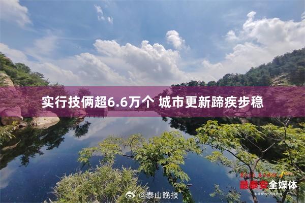 实行技俩超6.6万个 城市更新蹄疾步稳