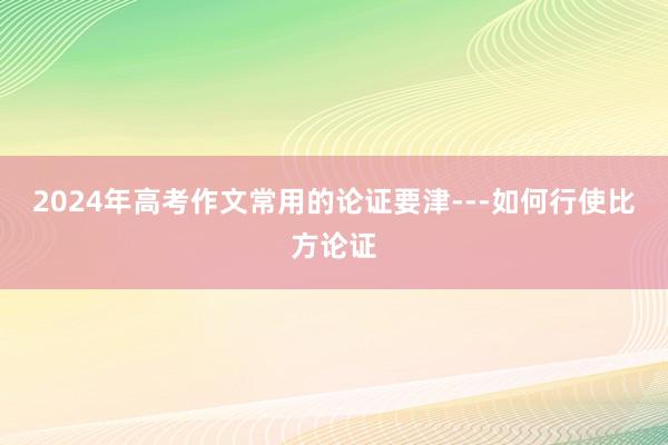 2024年高考作文常用的论证要津---如何行使比方论证