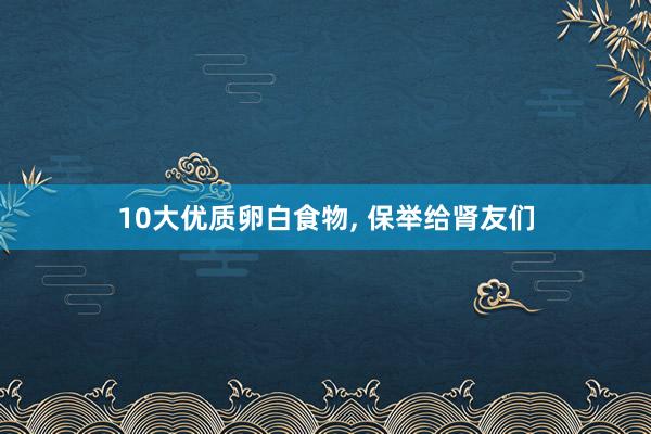 10大优质卵白食物, 保举给肾友们
