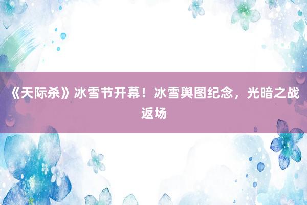 《天际杀》冰雪节开幕！冰雪舆图纪念，光暗之战返场