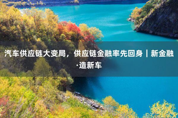 汽车供应链大变局，供应链金融率先回身｜新金融·造新车
