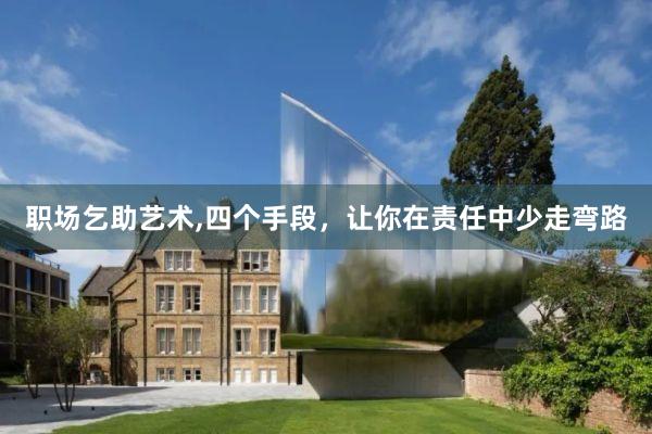 职场乞助艺术,四个手段，让你在责任中少走弯路