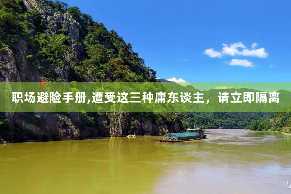 职场避险手册,遭受这三种庸东谈主，请立即隔离