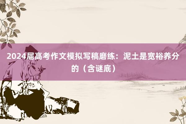 2024届高考作文模拟写稿磨练：泥土是宽裕养分的（含谜底）