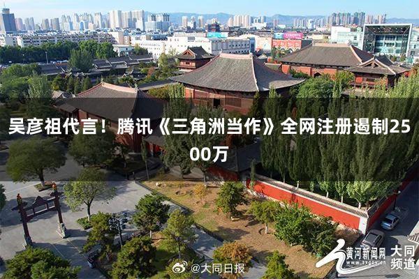 吴彦祖代言！腾讯《三角洲当作》全网注册遏制2500万