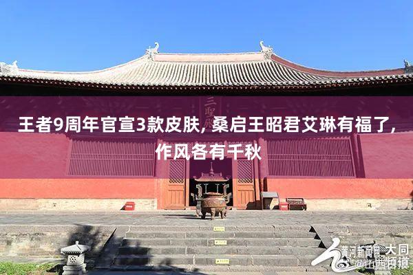 王者9周年官宣3款皮肤, 桑启王昭君艾琳有福了, 作风各有千