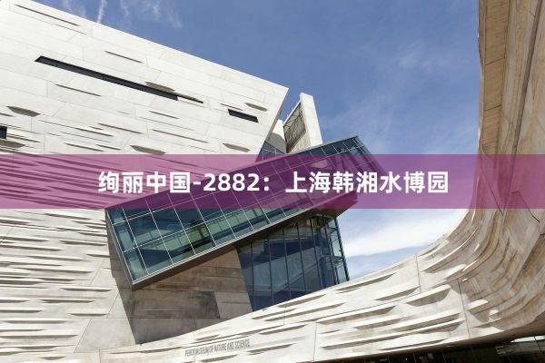 绚丽中国-2882：上海韩湘水博园