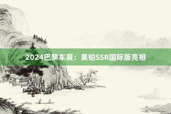 2024巴黎车展：昊铂SSR国际版亮相